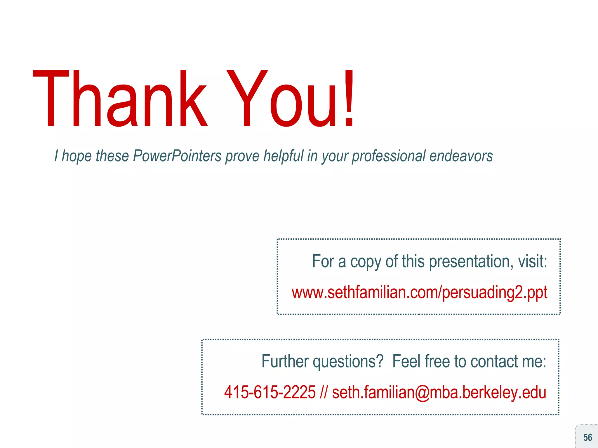 Thank You! I hope these PowerPointers prove helpful in your professional endeavors For a copy of this presentation, visit: www.sethfamilian.com/persuading2.ppt Further questions?  Feel free to contact me: 415-615-2225 // seth.familian@mba.berkeley.edu 