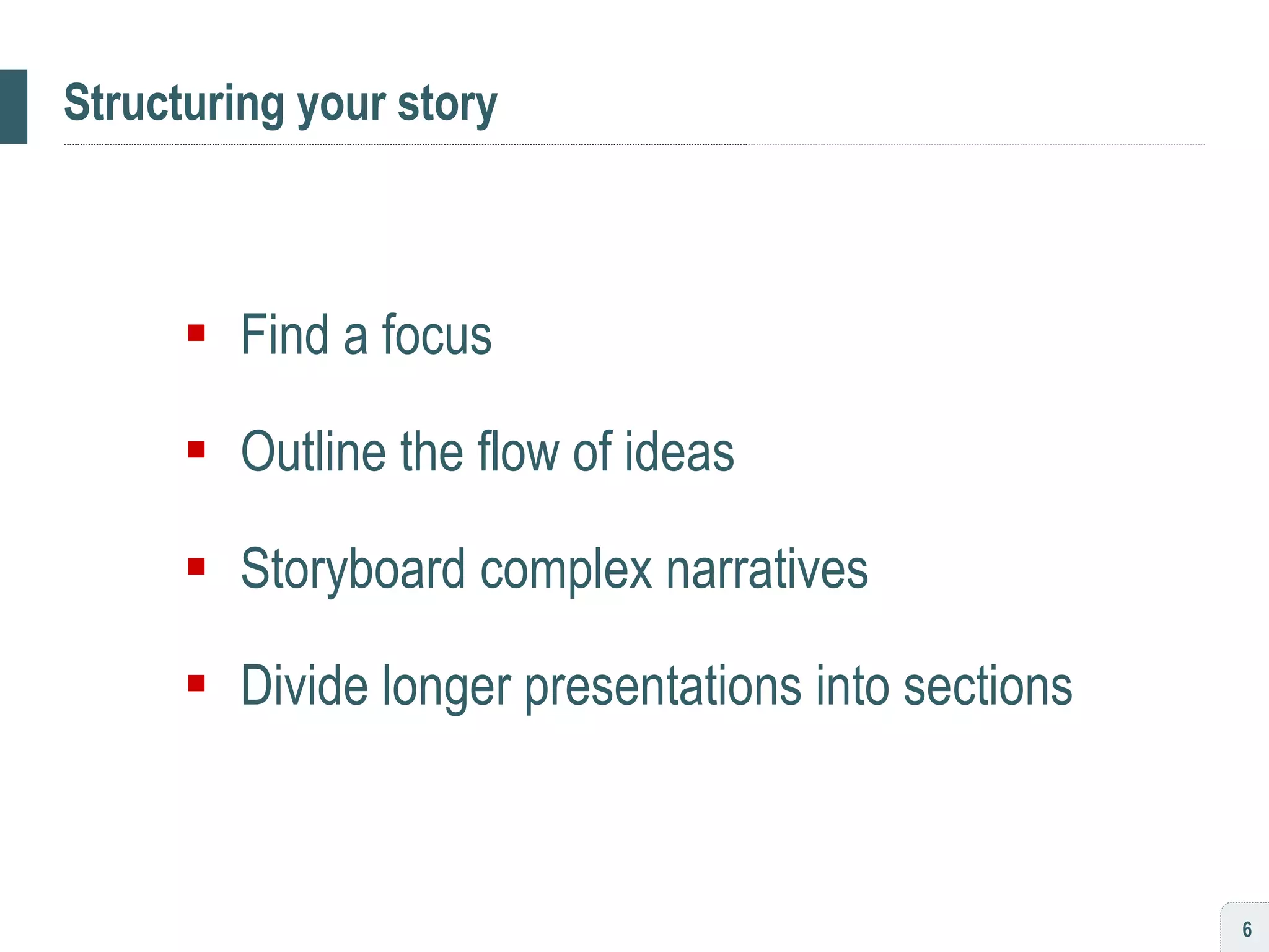 Structuring your story Find a focus Outline the flow of ideas Storyboard complex narratives Divide longer presentations into sections 