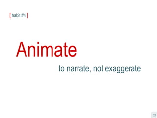 [  habit #4   ] Animate to narrate, not exaggerate 