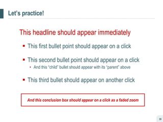 Let’s practice! This headline should appear immediately This first bullet point should appear on a click This second bullet point should appear on a click And this “child” bullet should appear with its “parent” above This third bullet should appear on another click And this conclusion box should appear on a click as a faded zoom 