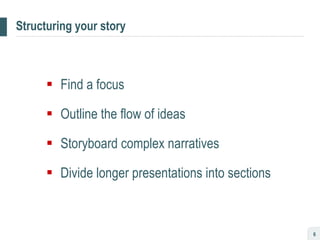 Structuring your story Find a focus Outline the flow of ideas Storyboard complex narratives Divide longer presentations into sections 