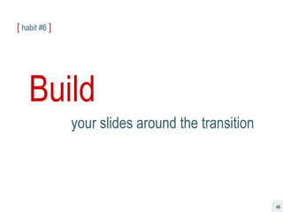 [   habit #6   ] Build your slides around the transition 