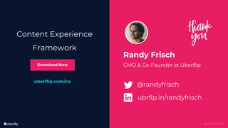 @uberflip | #conex
Randy Frisch
CMO & Co-Founder at Uberflip
@randyfrisch
ubrflp.in/randyfrisch
uberflip.com/ce
Content Experience
Framework
Download Now
@uberflip | #conex
 