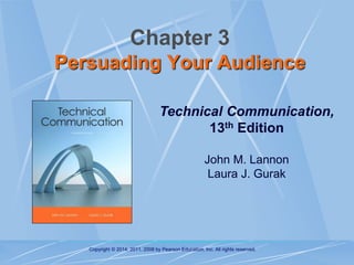 Copyright © 2014, 2011, 2008 by Pearson Education, Inc. All rights reserved.
Technical Communication,
13th Edition
John M. Lannon
Laura J. Gurak
Chapter 3
Persuading Your Audience
 