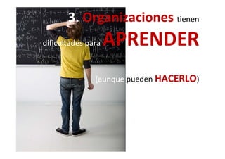 3. 3. OrganiOrganizaciones tienen 
dificultades paradificultades para APAPRENDERdificultades para dificultades para APAPRENDER
(aunque(aunque pueden HACERLO)(aunque (aunque pueden HACERLO)
 