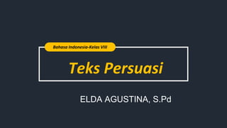 Teks Persuasi
Bahasa Indonesia-Kelas VIII
ELDA AGUSTINA, S.Pd
 