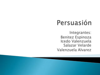 Persuasión  Integrantes: Benitez EspinozaIcedo ValenzuelaSalazar Velarde Valenzuela Alvarez 