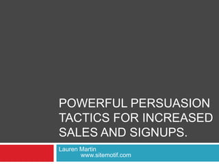 Powerful Persuasion Tactics for Increased Sales and Signups. Lauren Martin		   		www.sitemotif.com 