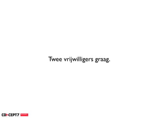 Twee vrijwilligers graag.
 