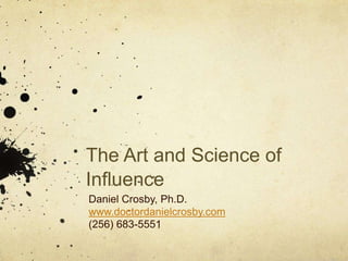 The Art and Science of
Influence
Daniel Crosby, Ph.D.
www.doctordanielcrosby.com
(256) 683-5551
 