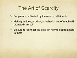 The Art of Scarcity
People are motivated by the rare but attainable
Making an idea, product, or behavior out of reach will...