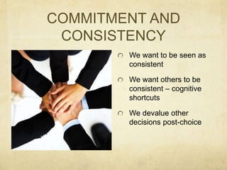 COMMITMENT AND
CONSISTENCY
We want to be seen as
consistent
We want others to be
consistent – cognitive
shortcuts
We deval...