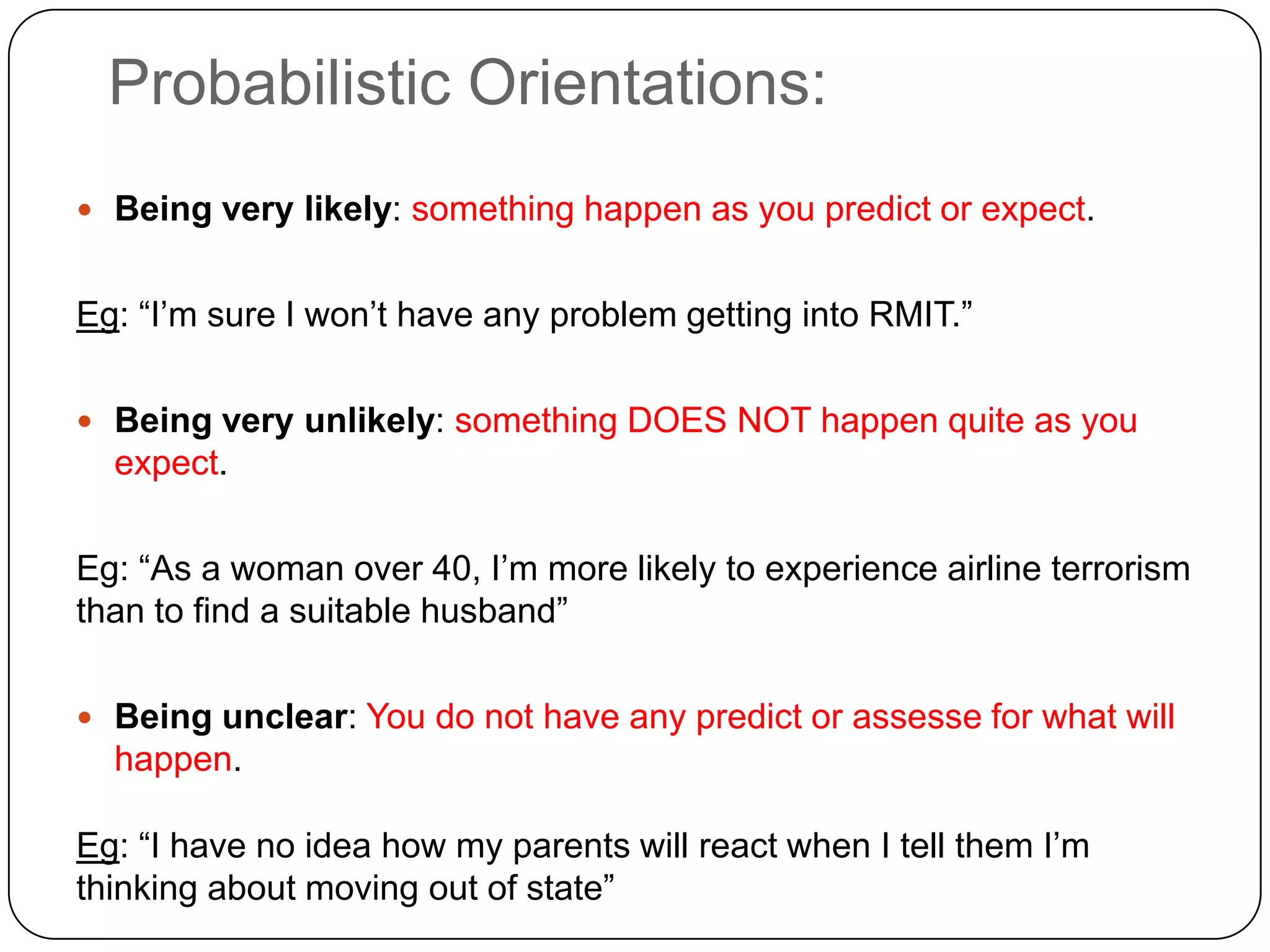 Probabilistic Orientations:Your assessment of how something will be happenBeing very likelyBeing very unlikelyBeing unclear