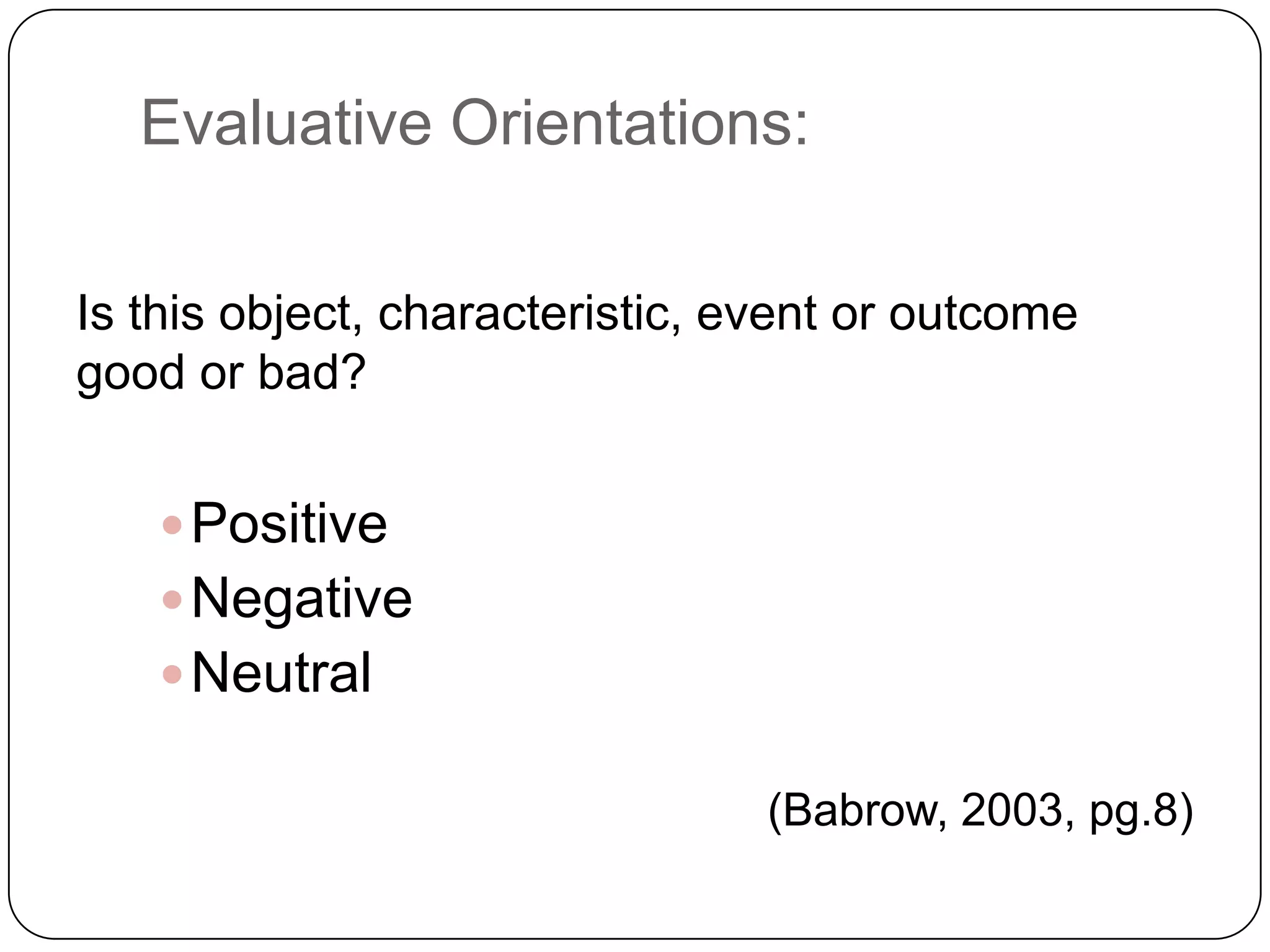 Probabilistic Orientations:Being very likely: something happen as you predict or expect.Eg: “I’m sure I won’t have any problem getting into RMIT.”Being very unlikely: something DOES NOT happen quite as you expect.Eg: “As a woman over 40, I’m more likely to experience airline terrorism than to find a suitable husband”Being unclear: You do not have any predict or assesse for what will happen.Eg: “I have no idea how my parents will react when I tell them I’m thinking about moving out of state”