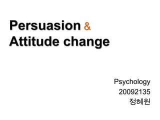 Persuasion &
Attitude change

                  Psychology
                   20092135
                      정혜원
 