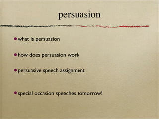 persuasion

what is persuasion


how does persuasion work


persuasive speech assignment



special occasion speeches tomorrow!
 