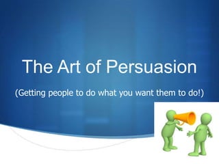 The Art of Persuasion
(Getting people to do what you want them to do!)




                                              S
 