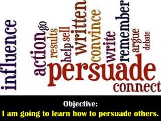Objective:
I am going to learn how to persuade others.
 