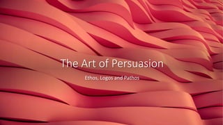 The Art of Persuasion
Ethos, Logos and Pathos
 
