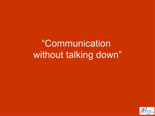 “ Communication  without talking down” 