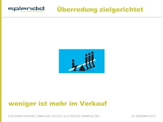 Überredung zielgerichtet

weniger ist mehr im Verkauf
© SPLENDID INTERNET GMBH & CO. KG 2013, ALLE RECHTE VORBEHALTEN

03. DEZEMBER 2013

 