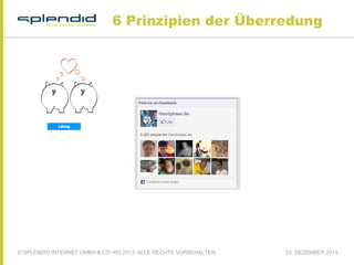 6 Prinzipien der Überredung

© SPLENDID INTERNET GMBH & CO. KG 2013, ALLE RECHTE VORBEHALTEN

03. DEZEMBER 2013

 