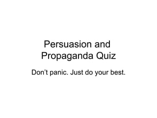 Persuasion and
   Propaganda Quiz
Don’t panic. Just do your best.
 