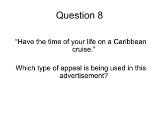 Question 8

“Have the time of your life on a Caribbean
                  cruise.”

Which type of appeal is being used in this
              advertisement?
 