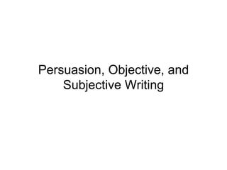 Persuasion, Objective, and
    Subjective Writing
 
