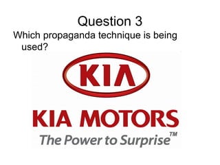 Question 3
Which propaganda technique is being
 used?
 