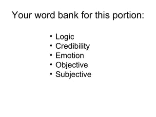 Your word bank for this portion:

         •   Logic
         •   Credibility
         •   Emotion
         •   Objective
         •   Subjective
 