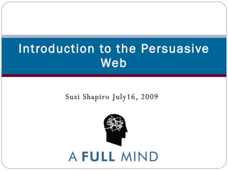 Introduction to the Persuasive
             Web

       Suzi Shapiro July16, 2009
 