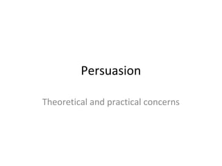 Persuasion
Theoretical and practical concerns
 