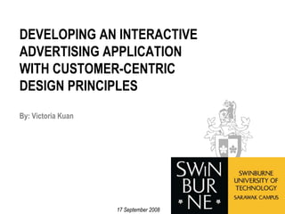 DEVELOPING AN INTERACTIVE ADVERTISING APPLICATION WITH CUSTOMER-CENTRIC DESIGN PRINCIPLESBy: Victoria Kuan 17 September 2008 