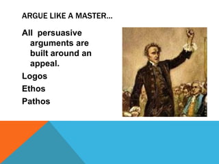 ARGUE LIKE A MASTER…

All persuasive
  arguments are
  built around an
  appeal.
Logos
Ethos
Pathos
 
