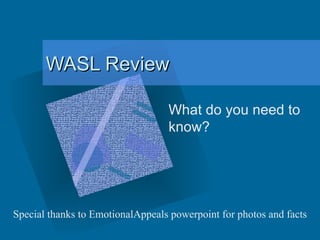 WASL Review What do you need to know? Special thanks to EmotionalAppeals powerpoint for photos and facts 
