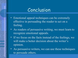 Conclusion <ul><li>Emotional appeal techniques can be extremely effective in persuading the reader to act on a feeling. </...