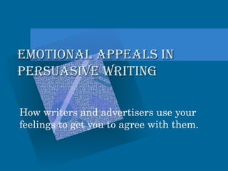Emotional Appeals in  Persuasive Writing How writers and advertisers use your feelings to get you to agree with them. 