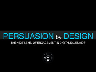 PERSUASION by DESIGN
THE NEXT LEVEL OF ENGAGEMENT IN DIGITAL SALES AIDS
 