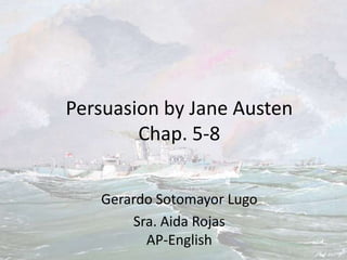 Persuasion by Jane Austen
        Chap. 5-8


   Gerardo Sotomayor Lugo
       Sra. Aida Rojas
         AP-English
 