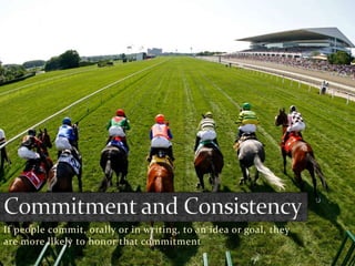 If people commit, orally or in writing, to an idea or goal, they
are more likely to honor that commitment

 