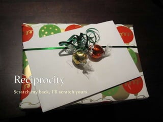 ReciprocityScratch my back, I’ll scratch yours.