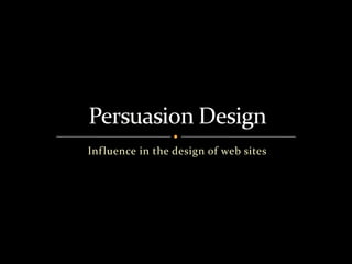 Influence in the design of web sites Persuasion Design 