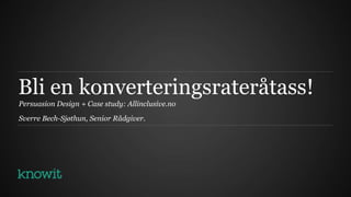 Bli en konverteringsrateråtass!
Persuasion Design + Case study: Allinclusive.no

Sverre Bech-Sjøthun, Senior Rådgiver.
 