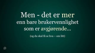 Men - det er mer
enn bare brukervennlighet
   som er avgjørende...
     (og du skal få se hva – om litt)
 