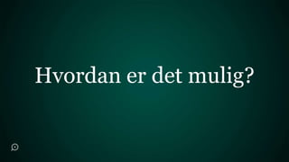 Hvordan er det mulig?
 