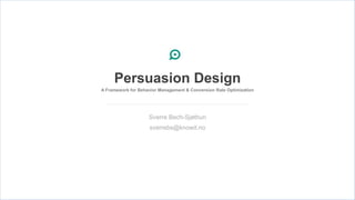 Persuasion Design
A Framework for Behavior Management & Conversion Rate Optimization




                    Sverre Bech-Sjøthun
                    sverrebs@knowit.no
 