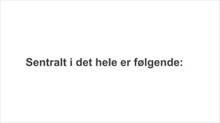 Sentralt i det hele er følgende:
 