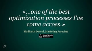 «…one of the best
optimization processes I've
      come across.»
     Siddharth Deswal, Marketing Associate
 