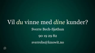 Vil du vinne med dine kunder?
        Sverre Bech-Sjøthun
            90 19 29 82
        sverrebs@knowit.no
 